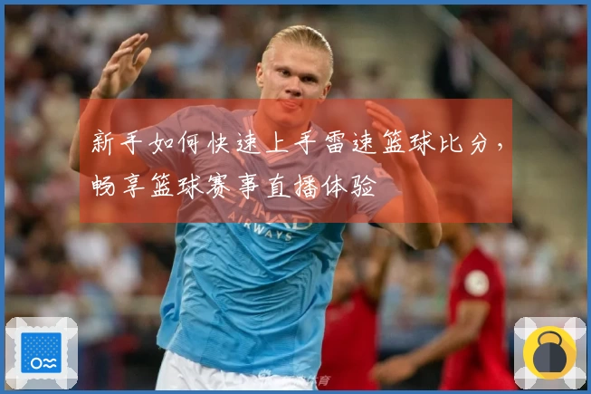 新手如何快速上手雷速篮球比分，畅享篮球赛事直播体验