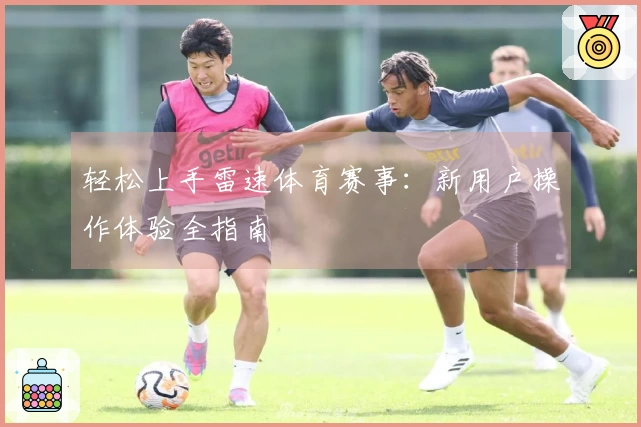 轻松上手雷速体育赛事：新用户操作体验全指南