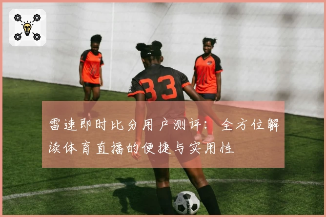 雷速即时比分用户测评：全方位解读体育直播的便捷与实用性