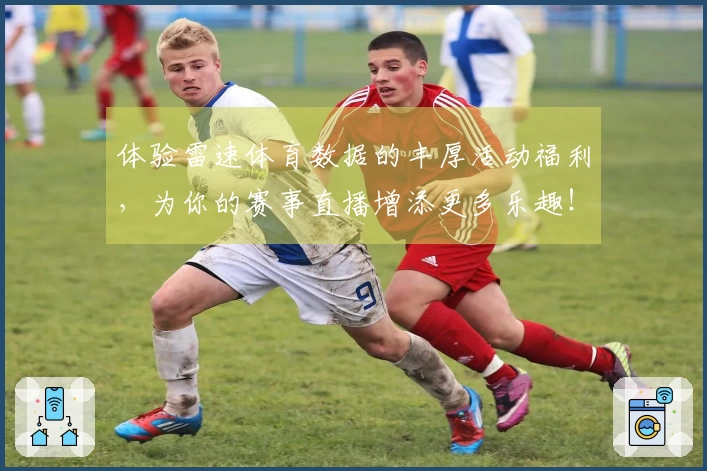 体验雷速体育数据的丰厚活动福利，为你的赛事直播增添更多乐趣！