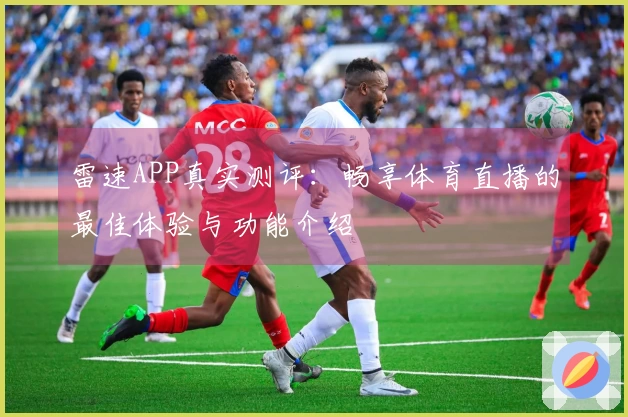 雷速APP真实测评：畅享体育直播的最佳体验与功能介绍