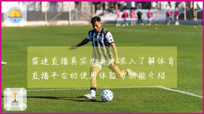雷速直播真实测评：深入了解体育直播平台的使用体验与功能介绍