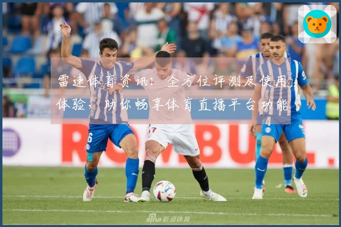 雷速体育资讯：全方位评测及使用体验，助你畅享体育直播平台功能