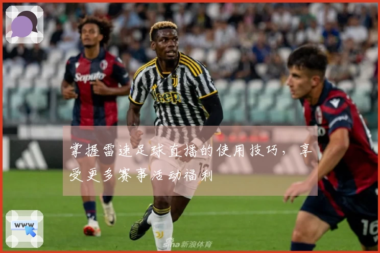掌握雷速足球直播的使用技巧，享受更多赛事活动福利