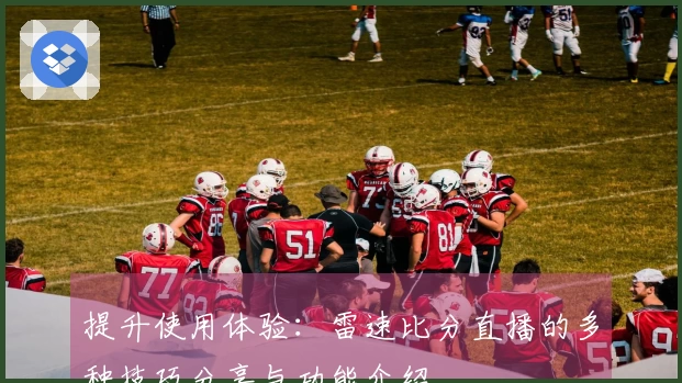 提升使用体验:雷速比分直播的多种技巧分享与功能介绍
