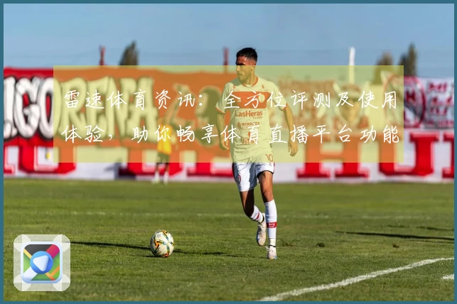 雷速体育资讯：全方位评测及使用体验，助你畅享体育直播平台功能