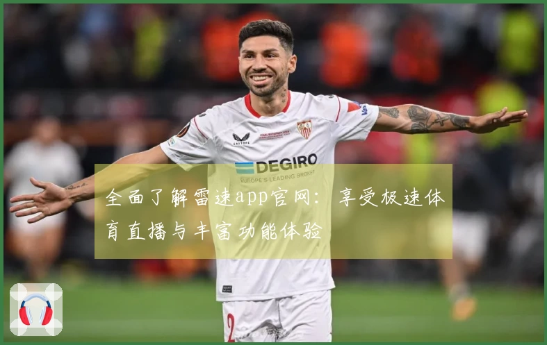 全面了解雷速app官网：享受极速体育直播与丰富功能体验