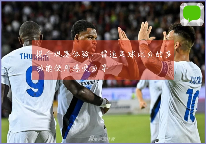 提升观赛体验，雷速足球比分的多功能使用感受分享