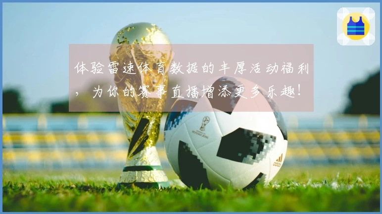 体验雷速体育数据的丰厚活动福利，为你的赛事直播增添更多乐趣！