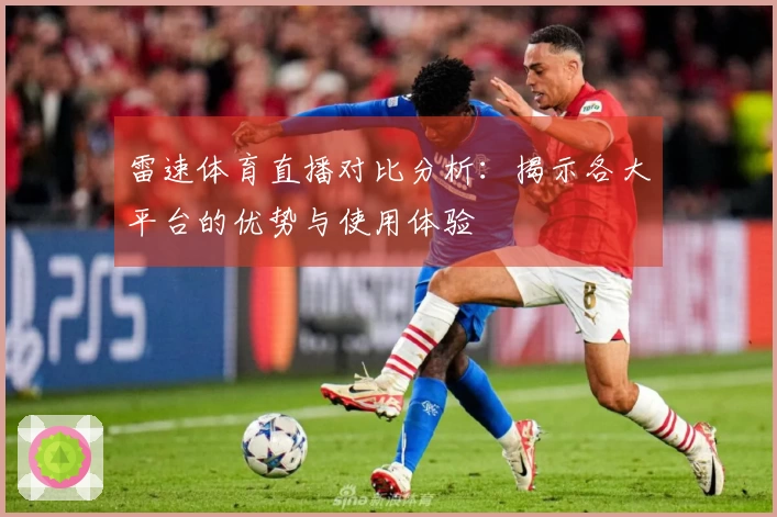 雷速体育直播对比分析：揭示各大平台的优势与使用体验
