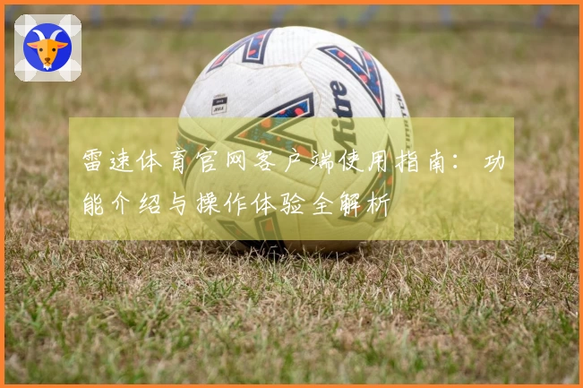 雷速体育官网客户端使用指南：功能介绍与操作体验全解析
