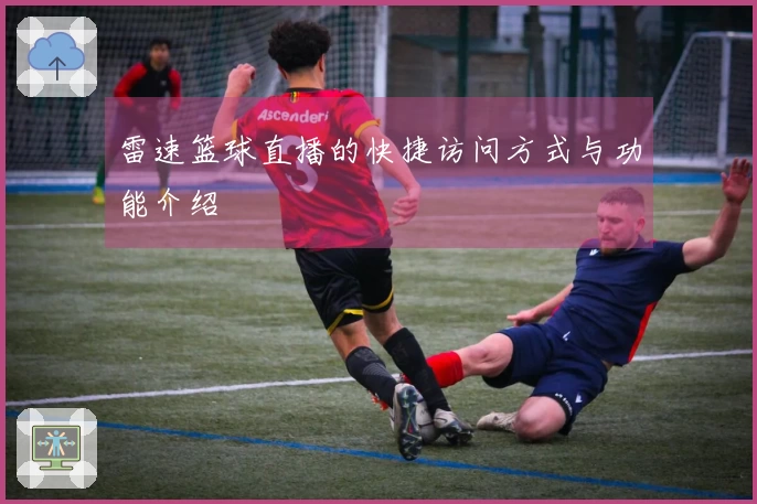 雷速篮球直播的快捷访问方式与功能介绍