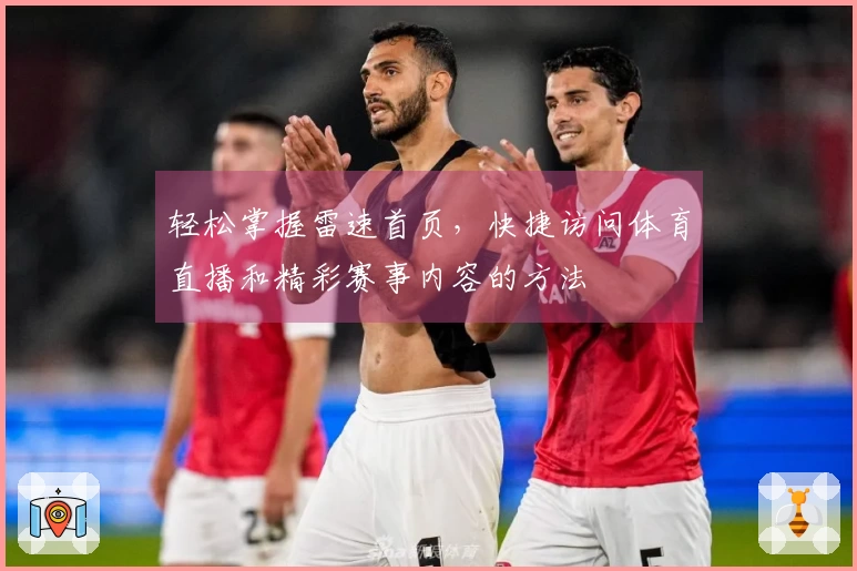 轻松掌握雷速首页，快捷访问体育直播和精彩赛事内容的方法
