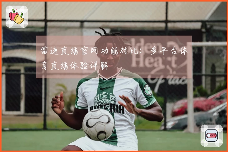 雷速直播官网功能对比：多平台体育直播体验详解