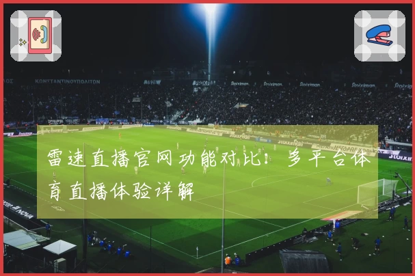雷速直播官网功能对比：多平台体育直播体验详解