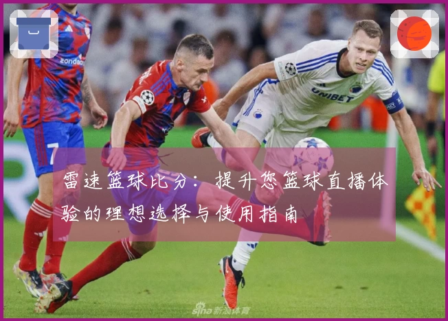雷速篮球比分：提升您篮球直播体验的理想选择与使用指南