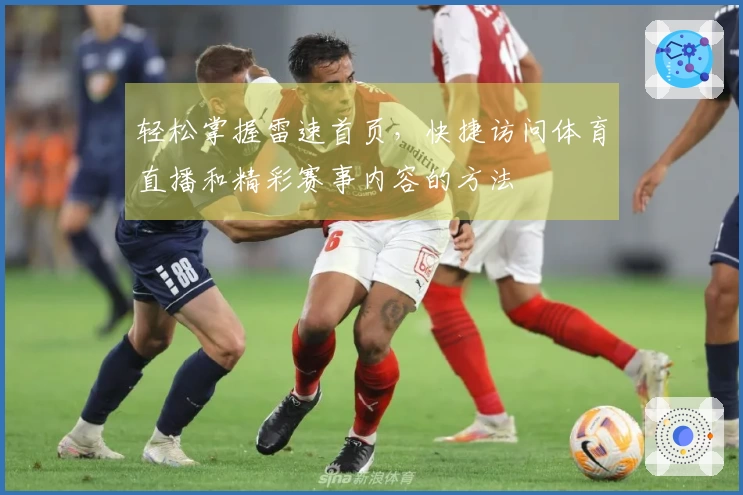 轻松掌握雷速首页，快捷访问体育直播和精彩赛事内容的方法