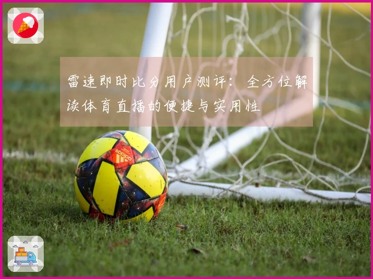 雷速即时比分用户测评：全方位解读体育直播的便捷与实用性