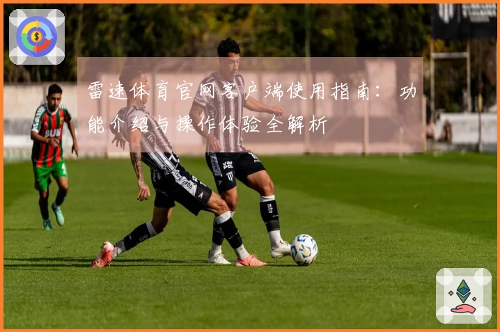 雷速体育官网客户端使用指南：功能介绍与操作体验全解析