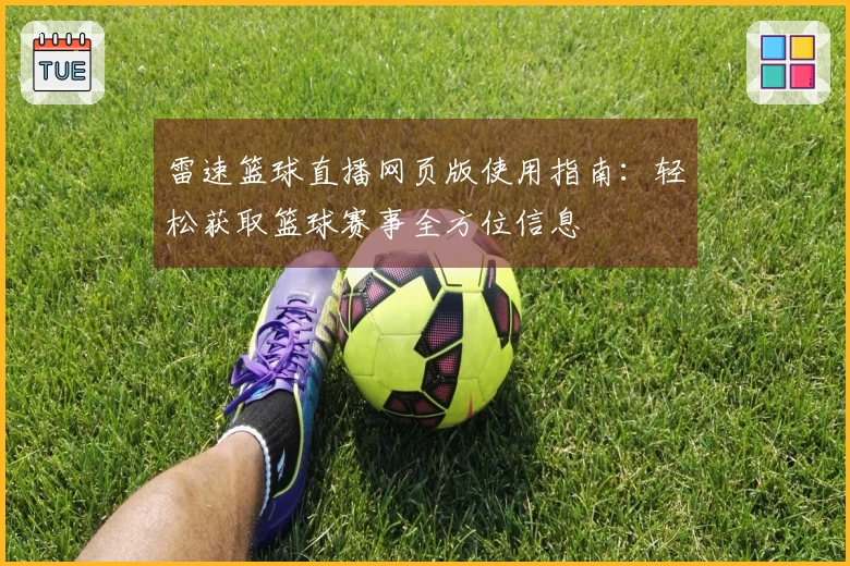 雷速篮球直播网页版使用指南：轻松获取篮球赛事全方位信息