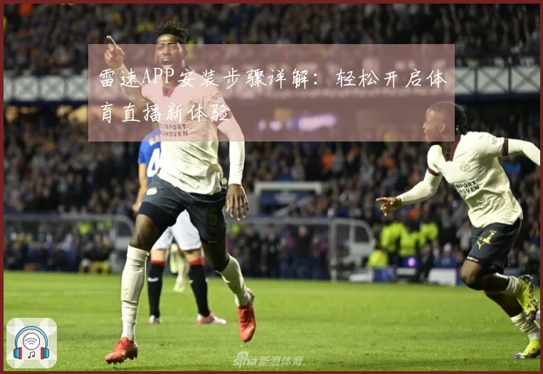 雷速APP安装步骤详解：轻松开启体育直播新体验