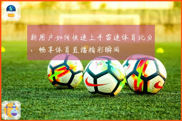 新用户如何快速上手雷速体育比分，畅享体育直播精彩瞬间