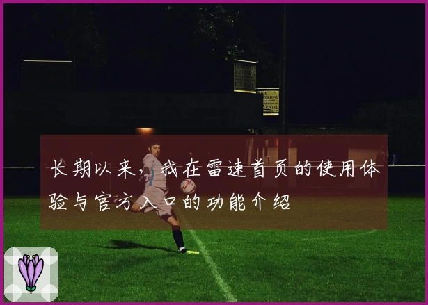 长期以来，我在雷速首页的使用体验与官方入口的功能介绍