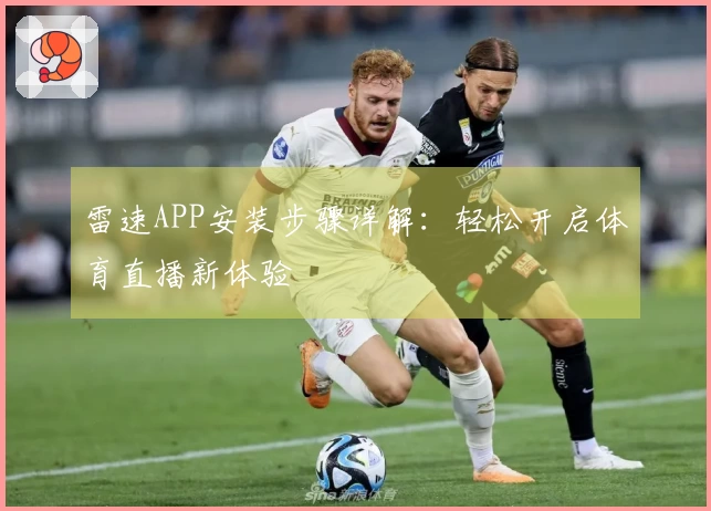 雷速APP安装步骤详解：轻松开启体育直播新体验