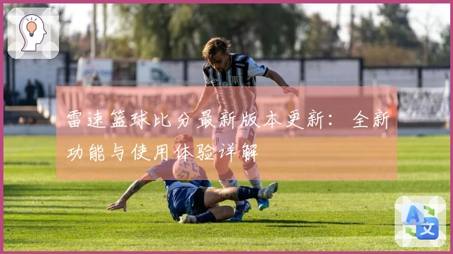 雷速篮球比分最新版本更新：全新功能与使用体验详解